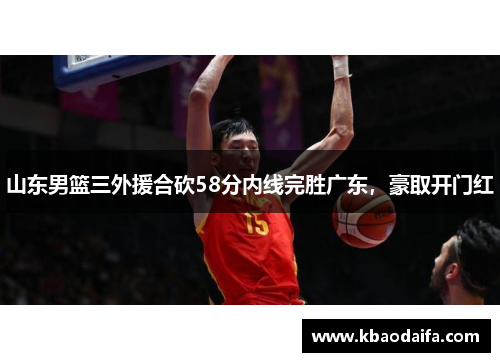 山东男篮三外援合砍58分内线完胜广东，豪取开门红
