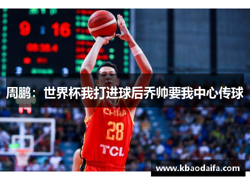 周鹏：世界杯我打进球后乔帅要我中心传球